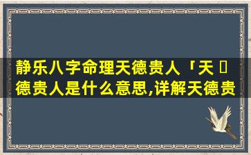静乐八字命理天德贵人「天 ☘ 德贵人是什么意思,详解天德贵 🐼 人」